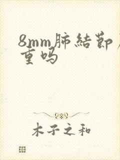 8mm肺结节严重吗