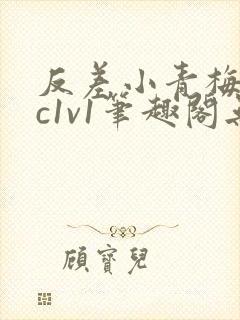 反差小青梅不经c1v1笔趣阁无弹窗