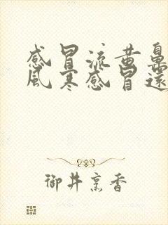 感冒流黄鼻涕是风寒感冒还是风热感冒