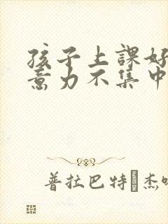 孩子上课好动注意力不集中封面