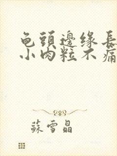 龟头边缘长很多小肉粒不痛不痒