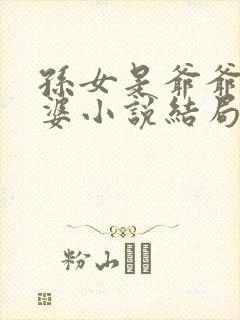 孙女是爷爷的老婆小说结局