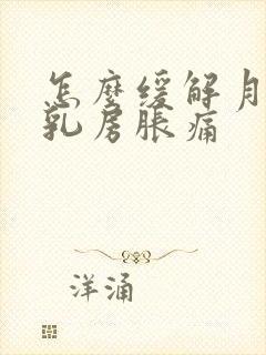 怎么缓解月经前乳房胀痛