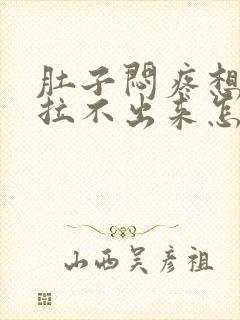 肚子闷疼想拉屎拉不出来怎么回事