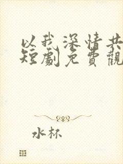 以我深情共白首短剧免费观看