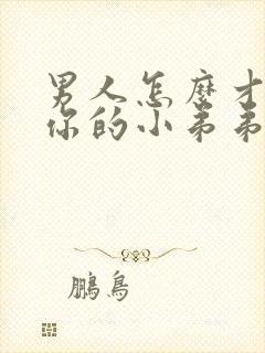 男人怎么才能让你的小弟弟变的更硬?