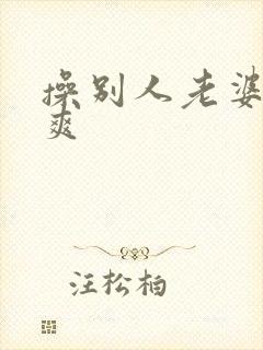 操别人老婆就是爽