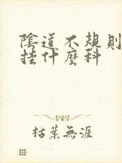 阴道不规则流血挂什么科