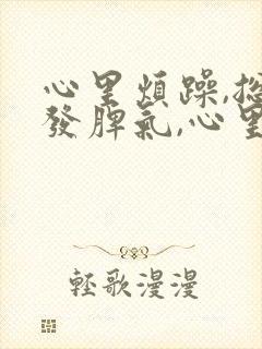 心里烦躁,总想发脾气,心里压抑吃什么药