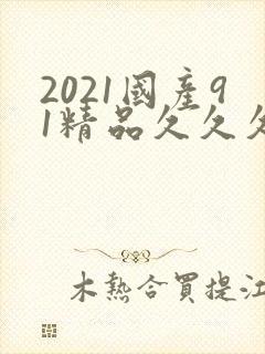 2021国产91精品久久久久久