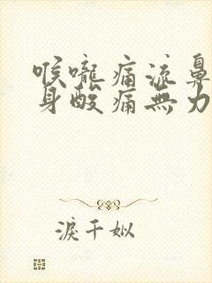 喉咙痛流鼻涕全身酸痛无力