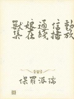 兽娘通信动漫全集在线播放免费观看