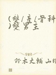 (双/产/骨科)双男主