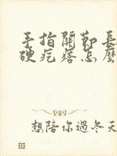 手指关节长了个硬疙瘩怎么去除