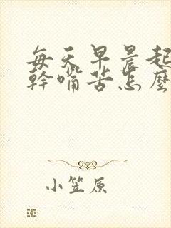 每天早晨起来嘴干嘴苦怎么回事