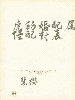 虎的婚配属相最佳配对表