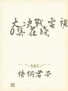 大决战电视剧50集在线封面