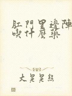 肛门里边阵阵痛吃什么药