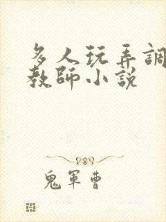 多人玩弄调教女教师小说