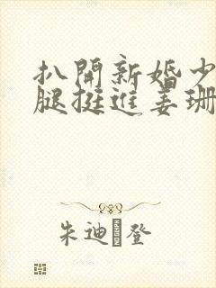 扒开新婚少妇双腿挺进姜珊