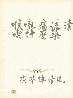 喉咙痛流清鼻涕吃什么药