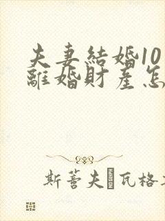 夫妻结婚10年离婚财产怎么分配