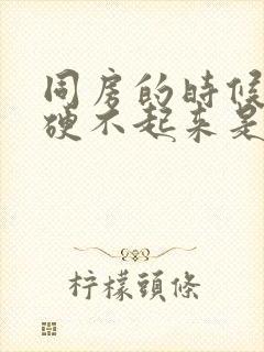 同房的时候男人硬不起来是什么原因