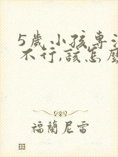 5岁小孩专注力不行,该怎么培养?封面