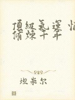 顶级气运 悄悄修炼千年