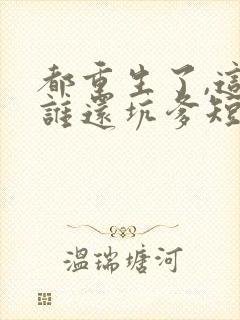 都重生了,这次谁还坑爹短剧