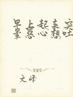 早上起来突然头晕恶心想吐冒虚汗