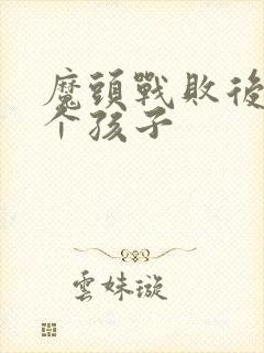 魔头战败后多了个孩子