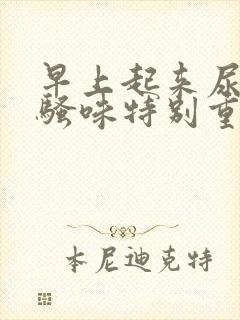 早上起来尿黄尿骚味特别重封面