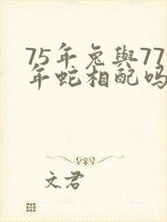 75年兔与77年蛇相配吗