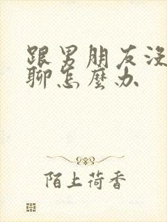 跟男朋友没话题聊怎么办