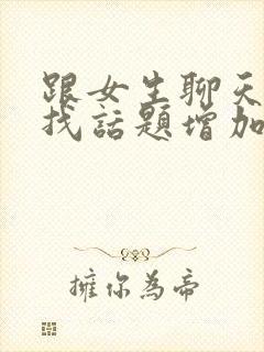 跟女生聊天怎么找话题增加感情