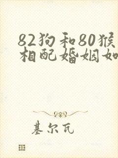 82狗和80猴相配婚姻如何