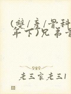 (双/产/骨科年下)兄弟骨科推荐