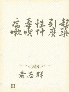 病毒性引起的咳嗽吃什么药