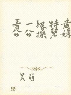 看一级特黄色片公公操儿媳妇