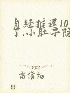 月经推迟10天了,小肚子隐隐作痛