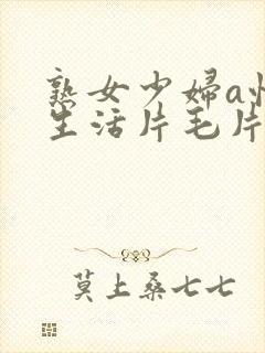 熟女少妇a性色生活片毛片