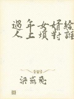 过年女婿给老丈人上坟对谁不好