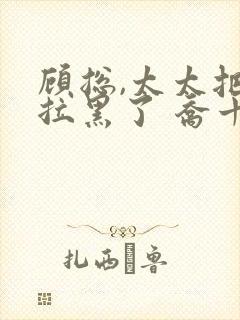 顾总,太太把你拉黑了 乔十一