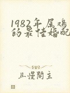 1982年属鸡的最佳婚配属相