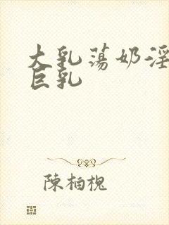 大乳荡奶淫妇乳巨乳