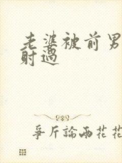 老婆被前男友内射过