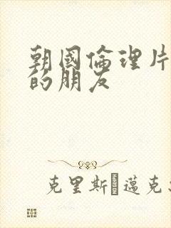 朝国伦理片妈妈的朋友