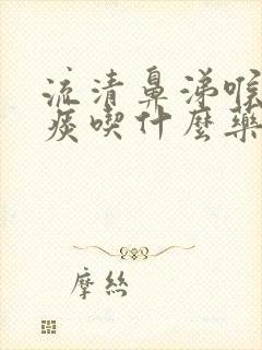 流清鼻涕喉咙有痰吃什么药