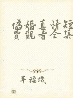 伪婚真情短剧免费观看全集高清